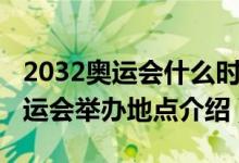 2032奧運(yùn)會什么時候在哪里舉行的（2032奧運(yùn)會舉辦地點(diǎn)介紹）