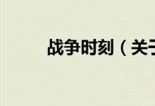 戰(zhàn)爭時(shí)刻（關(guān)于戰(zhàn)爭時(shí)刻的介紹）