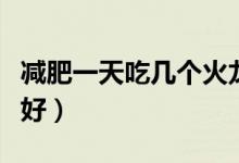 減肥一天吃幾個火龍果（減肥一天吃幾個雞蛋好）