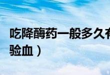 吃降酶藥一般多久有效（吃降酶藥后多久再去驗血）