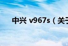 中興 v967s（關(guān)于中興 v967s的介紹）