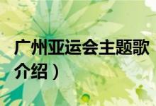 廣州亞運(yùn)會(huì)主題歌(關(guān)于廣州亞運(yùn)會(huì)主題歌的介紹)