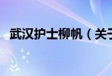 武漢護(hù)士柳帆（關(guān)于武漢護(hù)士柳帆的介紹）