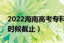 2022海南高考專(zhuān)科征集志愿截止日期（什么時(shí)候截止）