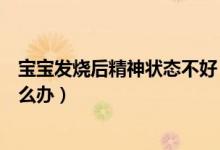 寶寶發(fā)燒后精神狀態(tài)不好（寶寶發(fā)燒后精神狀態(tài)好無癥狀怎么辦）