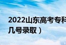 2022山東高考?？其浫r間什么時候（幾月幾號錄取）