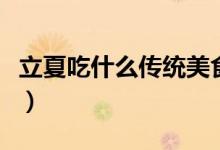 立夏吃什么傳統(tǒng)美食（立夏的傳統(tǒng)食物有哪些）