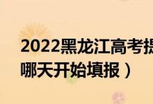 2022黑龍江高考提前批征集志愿填報時間（哪天開始填報）