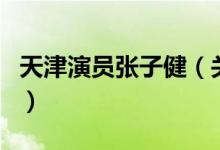 天津演員張子?。P(guān)于天津演員張子健的介紹）