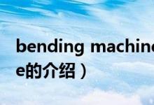 bending machine（關(guān)于bending machine的介紹）