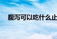 腹瀉可以吃什么止瀉（腹瀉可以吃什么）