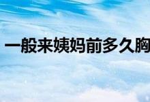 一般來姨媽前多久胸脹痛（一般來姨媽幾天）