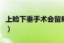 上瞼下垂手術(shù)會留疤嗎（上瞼下垂手術(shù)怎么做）