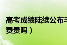 高考成績陸續(xù)公布毛坦廠已排起長隊(duì)（復(fù)讀學(xué)費(fèi)貴嗎）