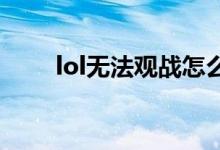 lol無(wú)法觀戰(zhàn)怎么辦（3個(gè)方法介紹）