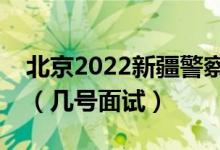 北京2022新疆警察學(xué)院招生面試時間及安排（幾號面試）