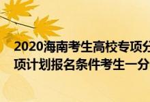 2020海南考生高校專項分?jǐn)?shù)線（2022海南高考符合國家專項計劃報名條件考生一分一段表）
