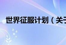世界征服計(jì)劃（關(guān)于世界征服計(jì)劃的介紹）