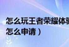 怎么玩王者榮耀體驗(yàn)服（王者榮耀體驗(yàn)服資格怎么申請）