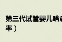 第三代試管嬰兒啥意思（第三代試管嬰兒成功率）