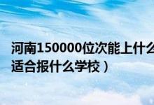 河南150000位次能上什么大學（河南高考位次260000左右適合報什么學校）