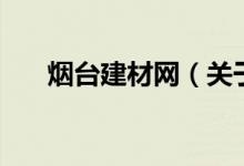 煙臺(tái)建材網(wǎng)（關(guān)于煙臺(tái)建材網(wǎng)的介紹）