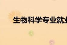 生物科學(xué)專業(yè)就業(yè)前景(主要學(xué)什么)