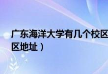 廣東海洋大學(xué)有幾個(gè)校區(qū)?（廣東海洋大學(xué)有幾個(gè)校區(qū)及校區(qū)地址）