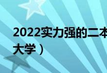 2022實力強的二本學(xué)校有什么（有哪些二本大學(xué)）