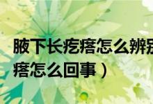 腋下長疙瘩怎么辨別它是不是好的(腋下長疙瘩怎么回事)