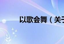 以歌會舞（關(guān)于以歌會舞的介紹）