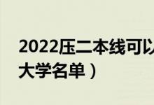 2022壓二本線可以報考哪些二本(壓線二本大學名單)
