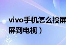 vivo手機(jī)怎么投屏到電視（vivo手機(jī)如何投屏到電視）