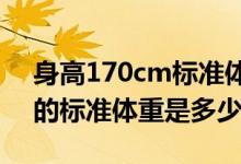 身高170cm標(biāo)準(zhǔn)體重是多少?（身高170cm的標(biāo)準(zhǔn)體重是多少）