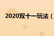 2020雙十一玩法（2020雙十一玩法規(guī)則）
