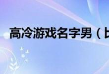 高冷游戲名字男（比較高冷的男生游戲名）