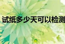 試紙多少天可以檢測出來（試紙多少錢一個(gè)）