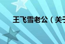 王飛雪老公（關(guān)于王飛雪老公的介紹）