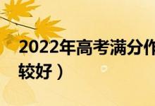 2022年高考滿分作文精選（作文寫多少字比較好）