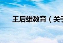 王后雄教育（關(guān)于王后雄教育的介紹）