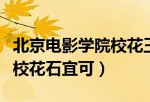 北京電影學(xué)院?；ㄍ跛紳嵳掌ū本╇娪皩W(xué)院校花石宜可）