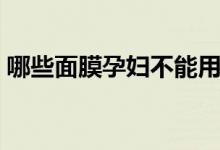 哪些面膜孕婦不能用（哪些面膜孕婦可以用）