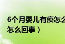 6個月嬰兒有痰怎么辦最簡單方法（嬰兒有痰怎么回事）