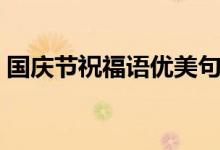 國(guó)慶節(jié)祝福語(yǔ)優(yōu)美句子（國(guó)慶節(jié)祝福語(yǔ)大全）
