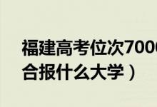 福建高考位次70000左右推薦什么學(xué)校（適合報什么大學(xué)）