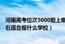 河南高考位次5000能上哪些大學(xué)（河南高考位次210000左右適合報(bào)什么學(xué)校）
