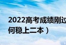 2022高考成績剛過二本線怎樣填報志愿（如何穩(wěn)上二本）