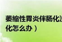 萎縮性胃炎伴腸化沒有癥狀（萎縮性胃炎伴腸化怎么辦）