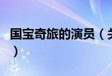 國寶奇旅的演員（關(guān)于國寶奇旅的演員的介紹）