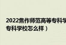 2022焦作師范高等專(zhuān)科學(xué)校單招專(zhuān)業(yè)（2022焦作師范高等專(zhuān)科學(xué)校怎么樣）